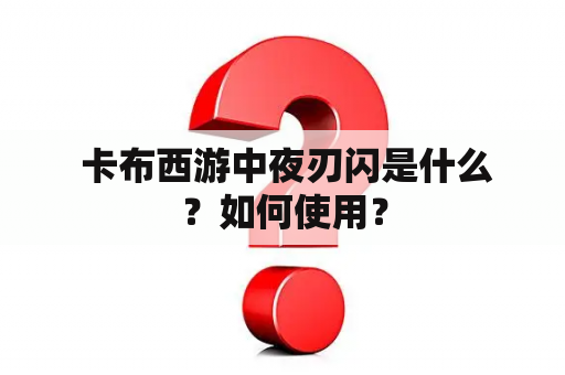  卡布西游中夜刃闪是什么？如何使用？