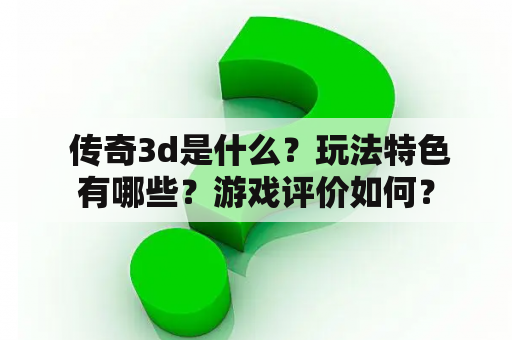  传奇3d是什么？玩法特色有哪些？游戏评价如何？