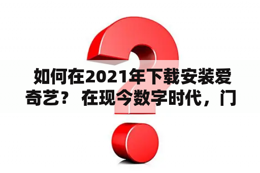  如何在2021年下载安装爱奇艺？ 在现今数字时代，门户网站和流媒体服务平台变得越来越重要。爱奇艺作为中国最大的视频网站之一，提供了最受欢迎的电影、电视剧、综艺和动画片等内容。如果你想在2021年下载安装爱奇艺，这里是一些步骤和提示，让你在短时间内完成这一过程。