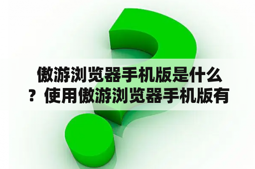  傲游浏览器手机版是什么？使用傲游浏览器手机版有哪些优势？