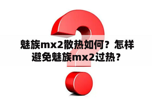  魅族mx2散热如何？怎样避免魅族mx2过热？