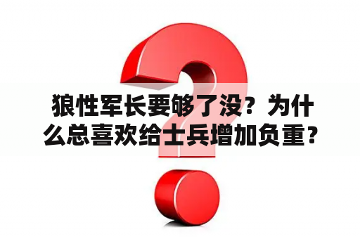  狼性军长要够了没？为什么总喜欢给士兵增加负重？