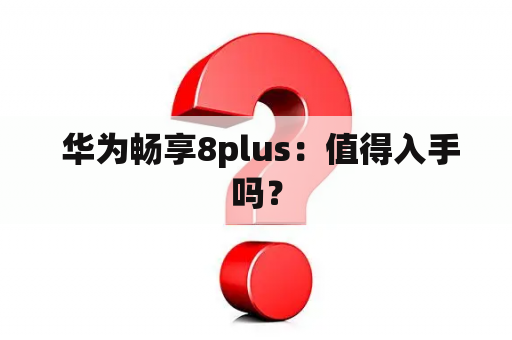  华为畅享8plus：值得入手吗？