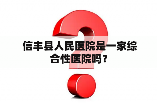  信丰县人民医院是一家综合性医院吗？