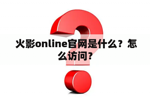  火影online官网是什么？怎么访问？