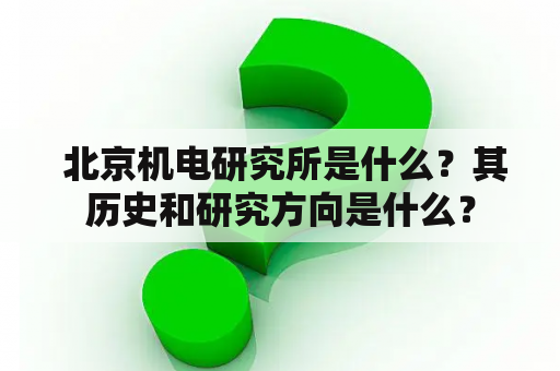  北京机电研究所是什么？其历史和研究方向是什么？