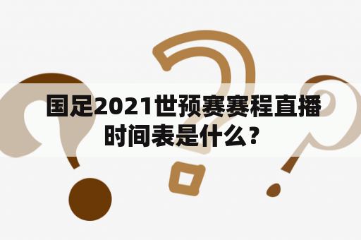  国足2021世预赛赛程直播时间表是什么？