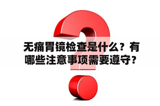  无痛胃镜检查是什么？有哪些注意事项需要遵守？