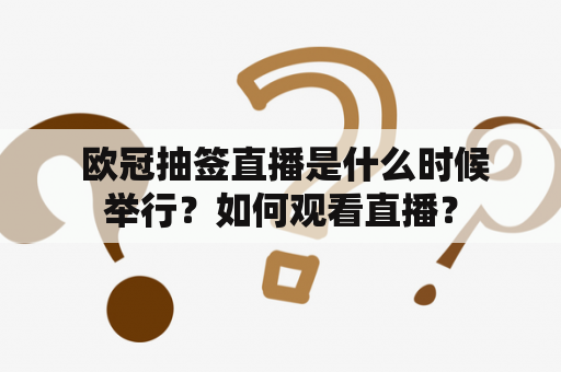  欧冠抽签直播是什么时候举行？如何观看直播？