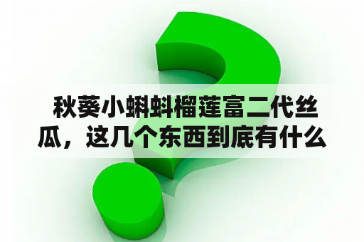  秋葵小蝌蚪榴莲富二代丝瓜，这几个东西到底有什么联系？