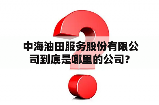  中海油田服务股份有限公司到底是哪里的公司？