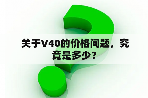  关于V40的价格问题，究竟是多少？