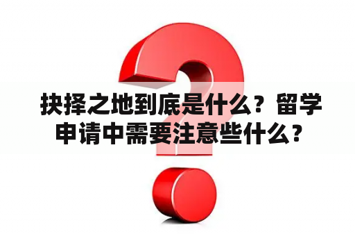  抉择之地到底是什么？留学申请中需要注意些什么？