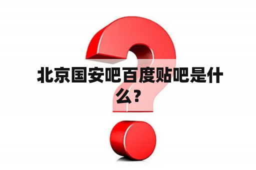  北京国安吧百度贴吧是什么？