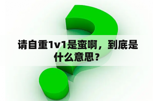 请自重1v1是蛮啊，到底是什么意思？