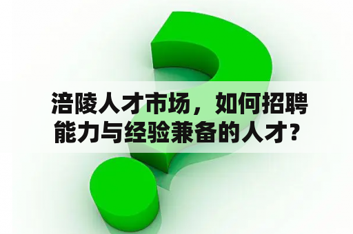  涪陵人才市场，如何招聘能力与经验兼备的人才？