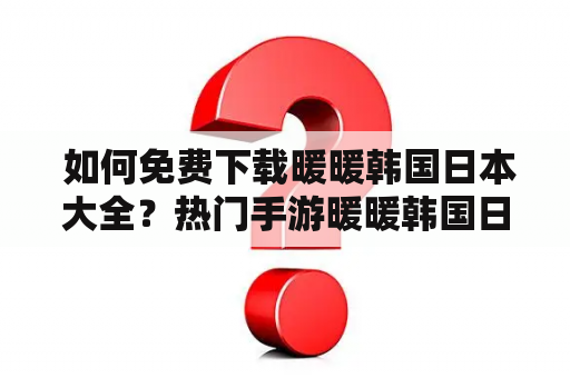  如何免费下载暖暖韩国日本大全？热门手游暖暖韩国日本大全备受欢迎，许多玩家想要免费下载该游戏。本文将介绍几种可行的下载方式，以供大家参考。