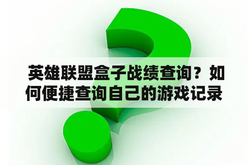  英雄联盟盒子战绩查询？如何便捷查询自己的游戏记录？