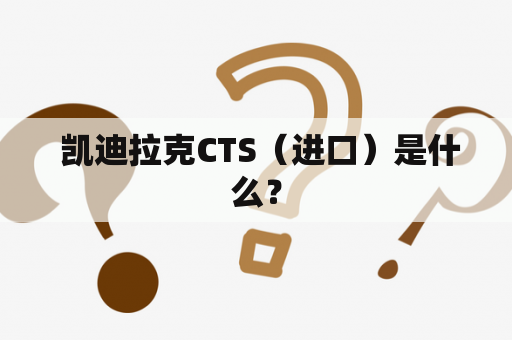  凯迪拉克CTS（进口）是什么？