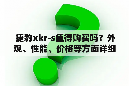  捷豹xkr-s值得购买吗？外观、性能、价格等方面详细分析