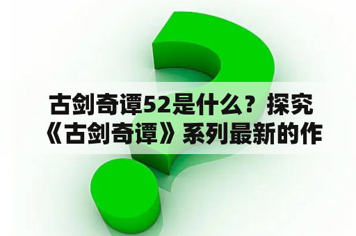  古剑奇谭52是什么？探究《古剑奇谭》系列最新的作品