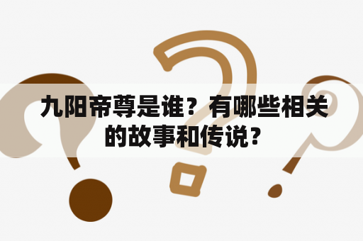  九阳帝尊是谁？有哪些相关的故事和传说？