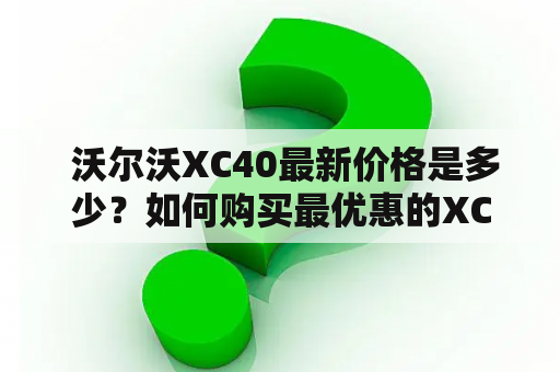  沃尔沃XC40最新价格是多少？如何购买最优惠的XC40？