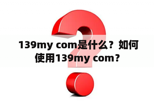  139my com是什么？如何使用139my com？