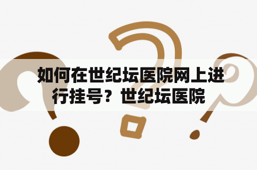  如何在世纪坛医院网上进行挂号？世纪坛医院