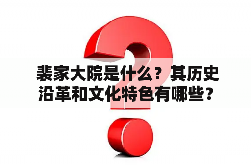  裴家大院是什么？其历史沿革和文化特色有哪些？