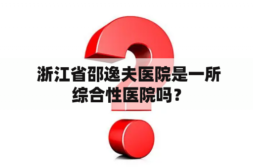  浙江省邵逸夫医院是一所综合性医院吗？