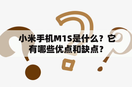  小米手机M1S是什么？它有哪些优点和缺点？