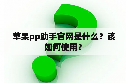  苹果pp助手官网是什么？该如何使用？