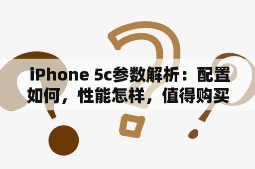  iPhone 5c参数解析：配置如何，性能怎样，值得购买吗？