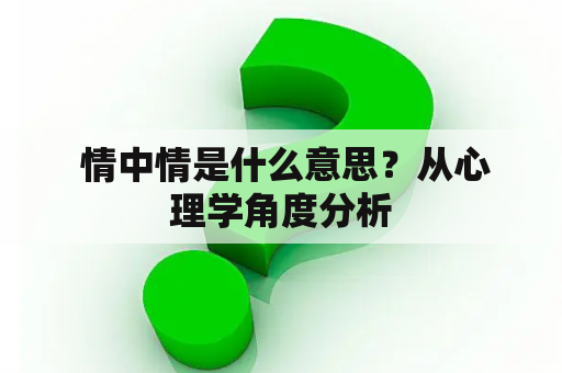  情中情是什么意思？从心理学角度分析