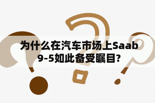  为什么在汽车市场上Saab 9-5如此备受瞩目?