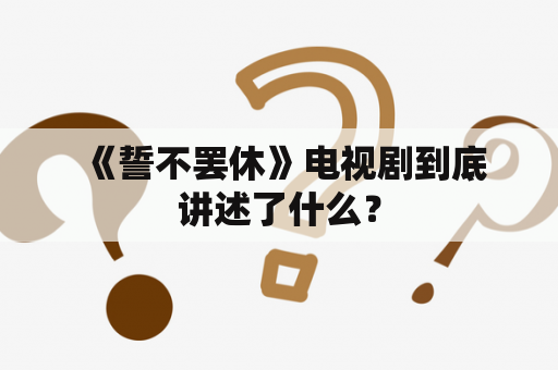  《誓不罢休》电视剧到底讲述了什么？