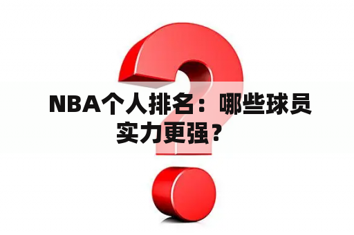  NBA个人排名：哪些球员实力更强？ 