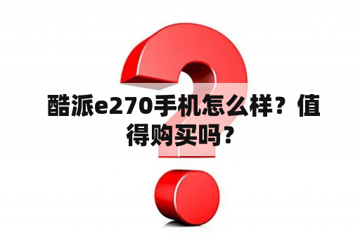  酷派e270手机怎么样？值得购买吗？