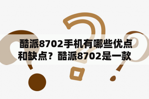  酷派8702手机有哪些优点和缺点？酷派8702是一款智能手机，设计简约，拥有多项实用功能。但是，就像其他手机一样，它也有一些优点和缺点。下面，我们来详细了解一下。