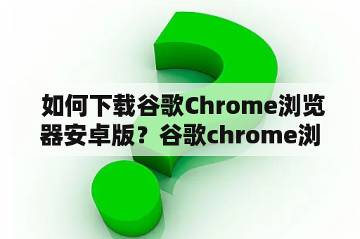  如何下载谷歌Chrome浏览器安卓版？谷歌chrome浏览器安卓版下载