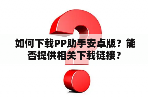  如何下载PP助手安卓版？能否提供相关下载链接？