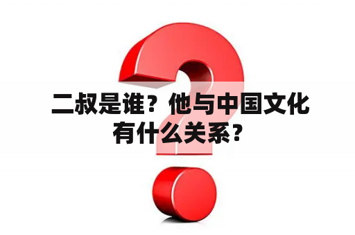  二叔是谁？他与中国文化有什么关系？