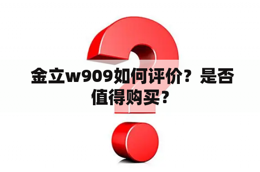  金立w909如何评价？是否值得购买？