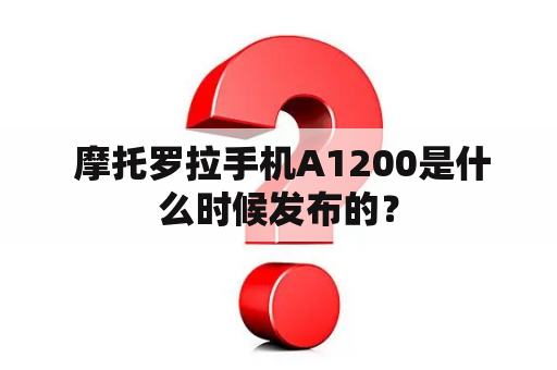  摩托罗拉手机A1200是什么时候发布的？