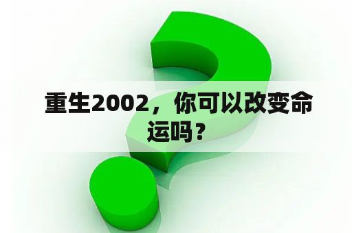  重生2002，你可以改变命运吗？