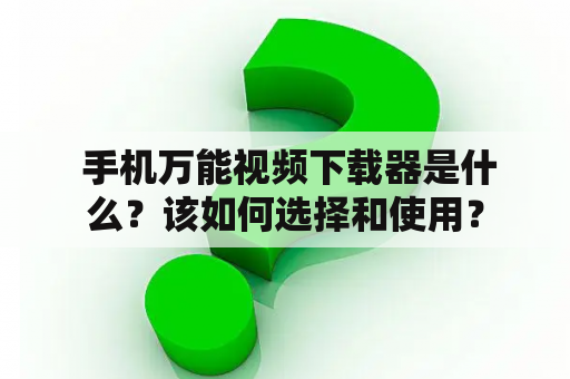  手机万能视频下载器是什么？该如何选择和使用？