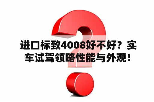  进口标致4008好不好？实车试驾领略性能与外观！