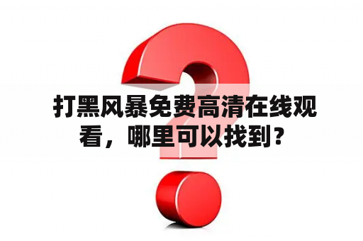  打黑风暴免费高清在线观看，哪里可以找到？