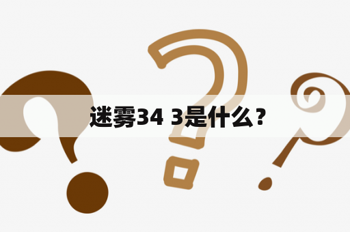  迷雾34 3是什么？